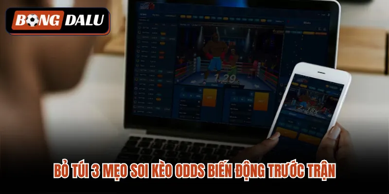 Bỏ túi 3 mẹo soi kèo odds biến động trước trận