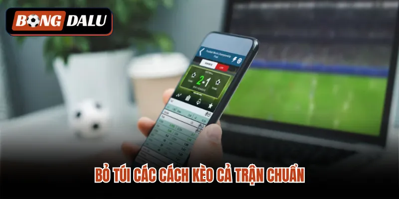Bỏ túi các cách kèo cả trận chuẩn