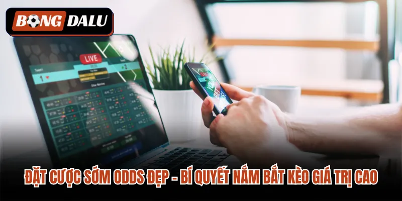 Đặt Cược Sớm Odds Đẹp – Bí Quyết Nắm Bắt Kèo Giá Trị Cao