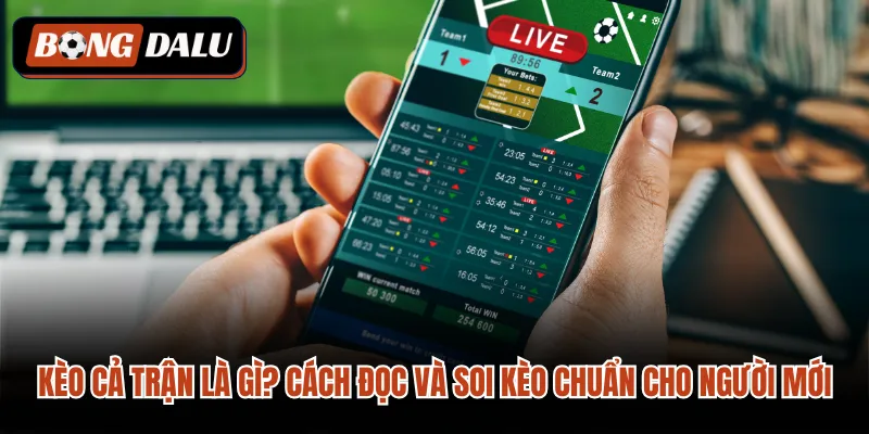 Kèo Cả Trận Là Gì? Cách Đọc Và Soi Kèo Chuẩn Cho Người Mới