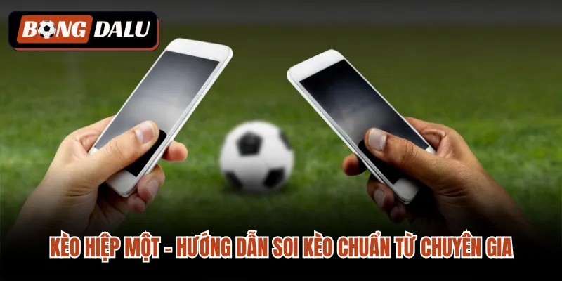 Kèo Hiệp Một - Hướng Dẫn Soi Kèo Chuẩn Từ Chuyên Gia