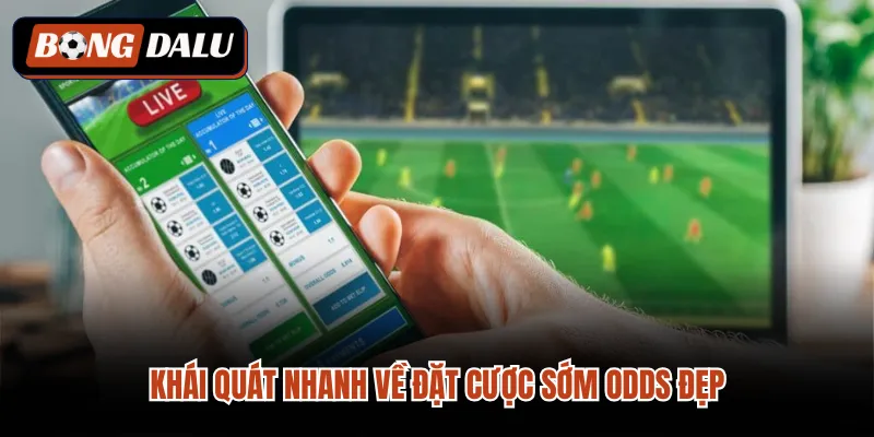 Khái quát nhanh về đặt cược sớm odds đẹp 