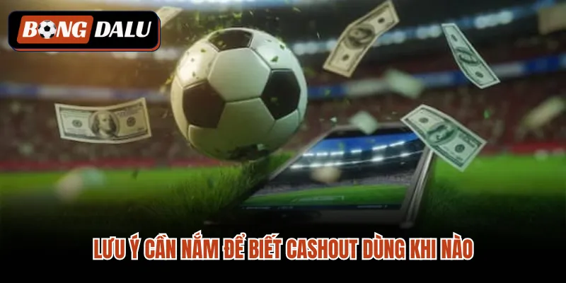 Lưu ý cần nắm để biết cashout dùng khi nào