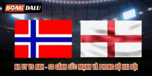 Na Uy vs Anh – So Sánh Sức Mạnh Và Phong Độ Hai Đội