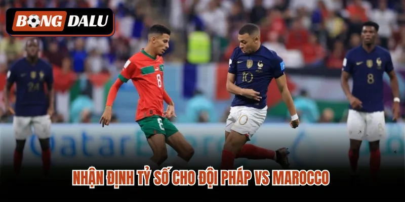 Nhận định tỷ số cho đội Pháp vs Marocco