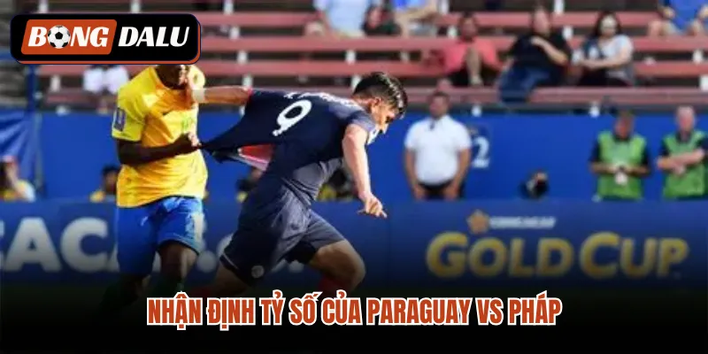 Nhận định tỷ số của Paraguay VS Pháp