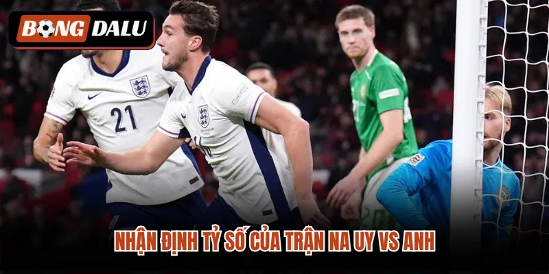 Nhận định tỷ số của trận Na uy vs Anh