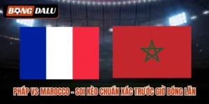 Pháp vs Marocco – Soi Kèo Chuẩn Xác Trước Giờ Bóng Lăn