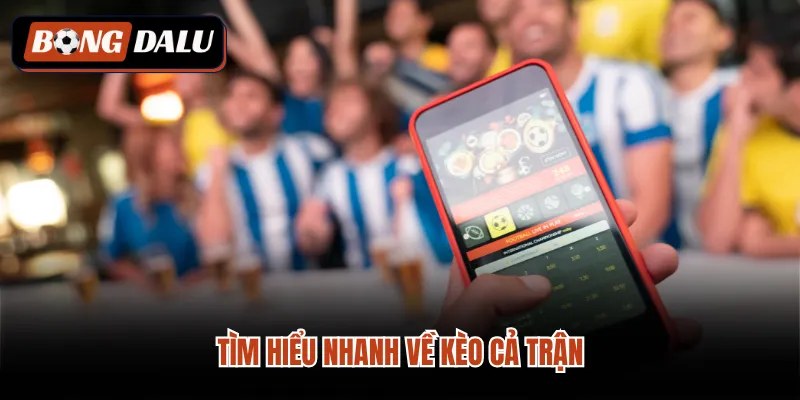 Tìm hiểu nhanh về kèo cả trận