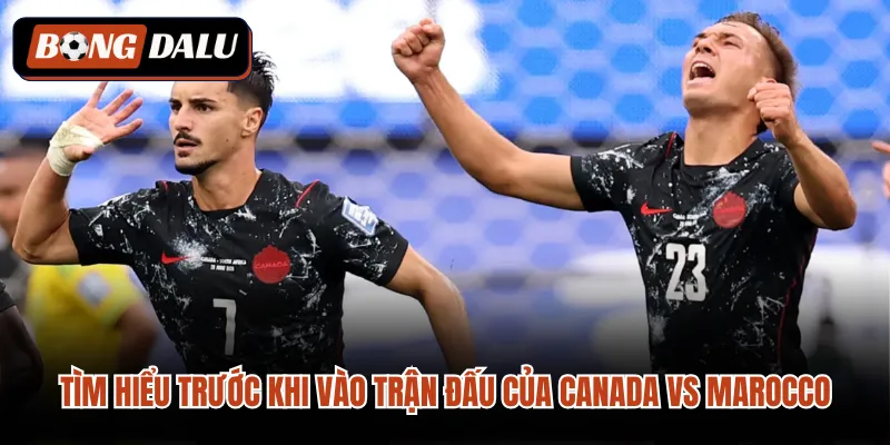 Tìm hiểu trước khi vào trận đấu của Canada VS Marocco 