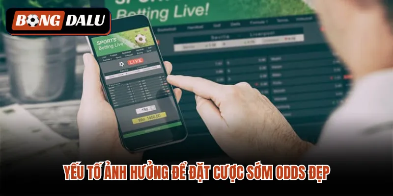 Yếu tố ảnh hưởng để đặt cược sớm odds đẹp