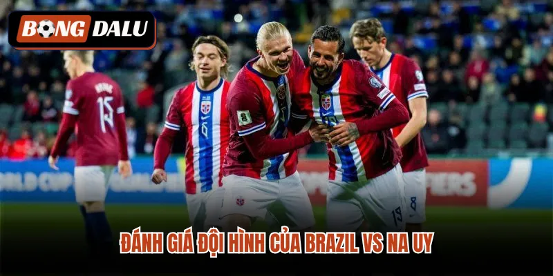 Đánh giá đội hình của Brazil VS Na Uy