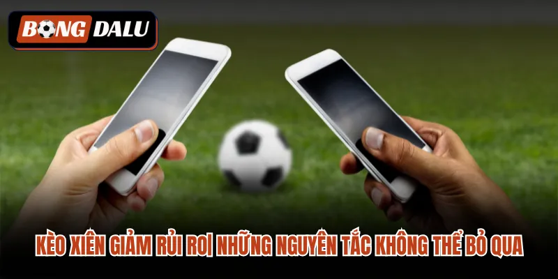 Kèo Xiên Giảm Rủi Ro| Những Nguyên Tắc Không Thể Bỏ Qua