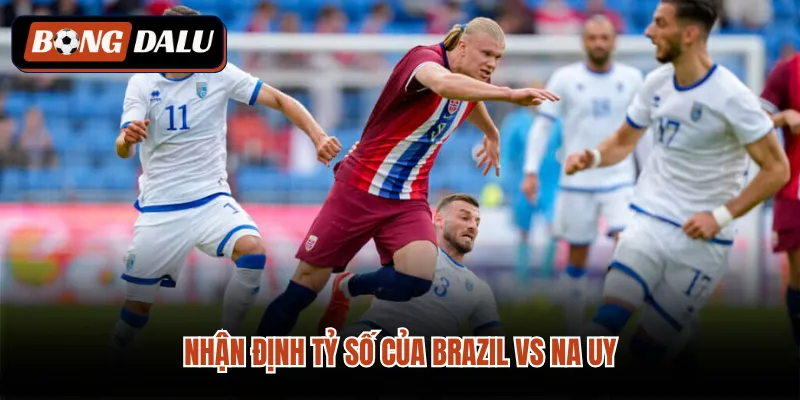 Nhận định tỷ số của Brazil VS Na Uy